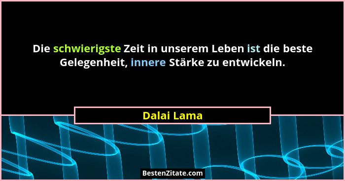 Die schwierigste Zeit in unserem Leben ist die beste Gelegenheit, innere Stärke zu entwickeln.... - Dalai Lama