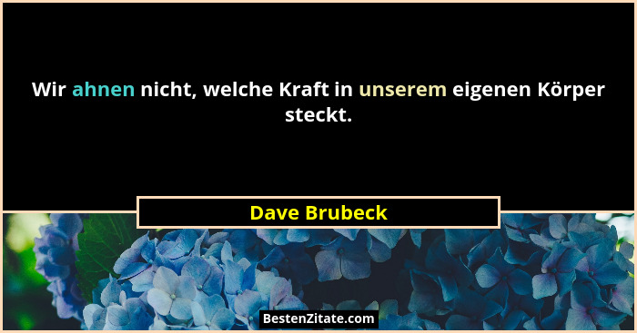 Wir ahnen nicht, welche Kraft in unserem eigenen Körper steckt.... - Dave Brubeck