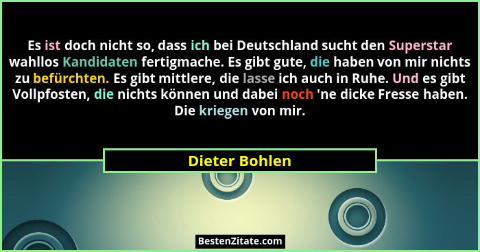 Es ist doch nicht so, dass ich bei Deutschland sucht den Superstar wahllos Kandidaten fertigmache. Es gibt gute, die haben von mir nic... - Dieter Bohlen