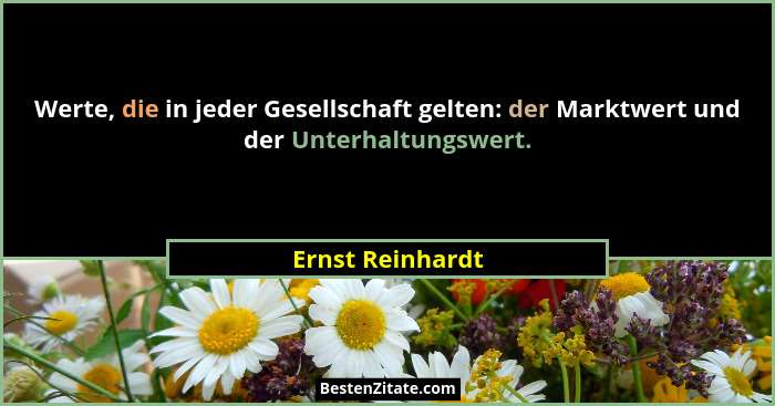 Werte, die in jeder Gesellschaft gelten: der Marktwert und der Unterhaltungswert.... - Ernst Reinhardt