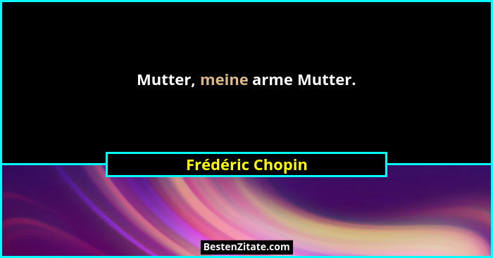 Mutter, meine arme Mutter.... - Frédéric Chopin