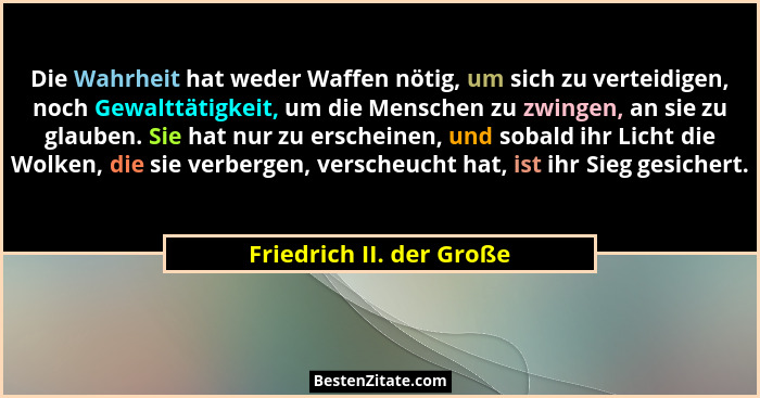 Die Wahrheit hat weder Waffen nötig, um sich zu verteidigen, noch Gewalttätigkeit, um die Menschen zu zwingen, an sie zu gla... - Friedrich II. der Große