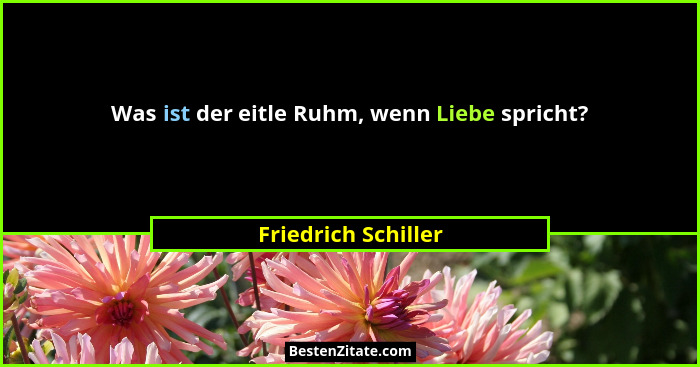 Was ist der eitle Ruhm, wenn Liebe spricht?... - Friedrich Schiller