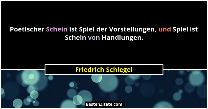 Poetischer Schein ist Spiel der Vorstellungen, und Spiel ist Schein von Handlungen.... - Friedrich Schlegel