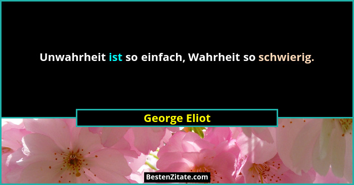Unwahrheit ist so einfach, Wahrheit so schwierig.... - George Eliot