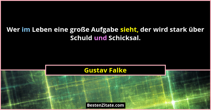 Wer im Leben eine große Aufgabe sieht, der wird stark über Schuld und Schicksal.... - Gustav Falke
