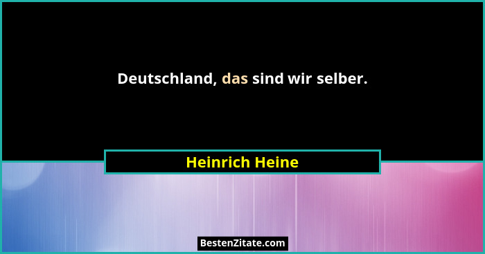Deutschland, das sind wir selber.... - Heinrich Heine