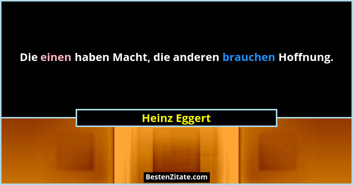 Die einen haben Macht, die anderen brauchen Hoffnung.... - Heinz Eggert