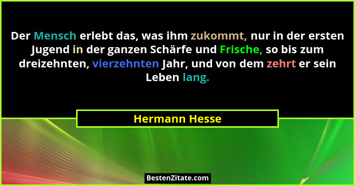 Der Mensch erlebt das, was ihm zukommt, nur in der ersten Jugend in der ganzen Schärfe und Frische, so bis zum dreizehnten, vierzehnte... - Hermann Hesse