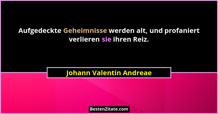 Aufgedeckte Geheimnisse werden alt, und profaniert verlieren sie ihren Reiz.... - Johann Valentin Andreae