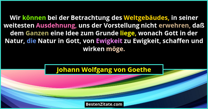Wir können bei der Betrachtung des Weltgebäudes, in seiner weitesten Ausdehnung, uns der Vorstellung nicht erwehren, daß... - Johann Wolfgang von Goethe