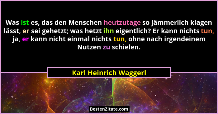 Was ist es, das den Menschen heutzutage so jämmerlich klagen lässt, er sei gehetzt; was hetzt ihn eigentlich? Er kann nichts t... - Karl Heinrich Waggerl