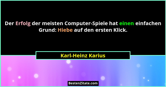 Der Erfolg der meisten Computer-Spiele hat einen einfachen Grund: Hiebe auf den ersten Klick.... - Karl-Heinz Karius
