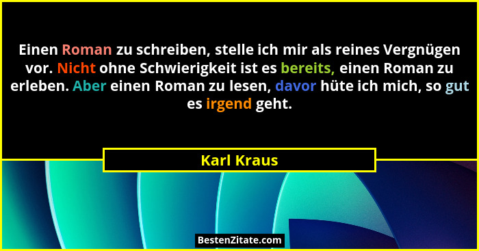 Einen Roman zu schreiben, stelle ich mir als reines Vergnügen vor. Nicht ohne Schwierigkeit ist es bereits, einen Roman zu erleben. Aber... - Karl Kraus