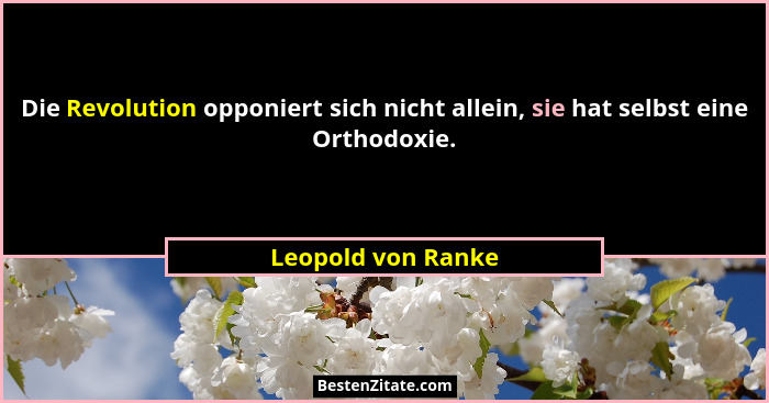 Die Revolution opponiert sich nicht allein, sie hat selbst eine Orthodoxie.... - Leopold von Ranke