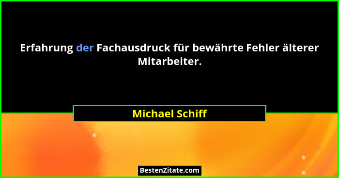 Erfahrung der Fachausdruck für bewährte Fehler älterer Mitarbeiter.... - Michael Schiff