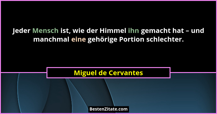 Jeder Mensch ist, wie der Himmel ihn gemacht hat – und manchmal eine gehörige Portion schlechter.... - Miguel de Cervantes