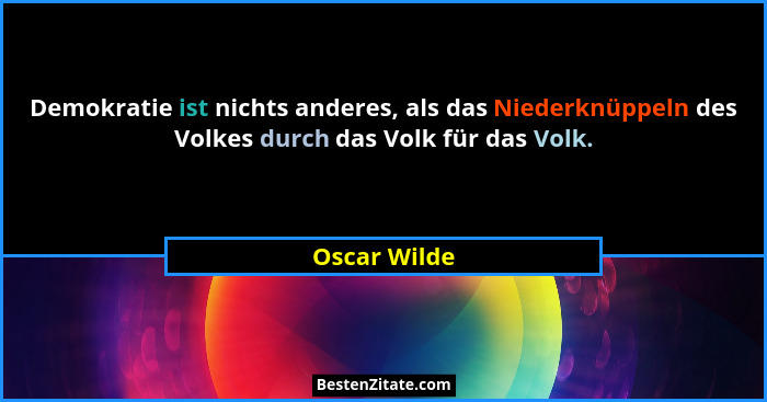Demokratie ist nichts anderes, als das Niederknüppeln des Volkes durch das Volk für das Volk.... - Oscar Wilde