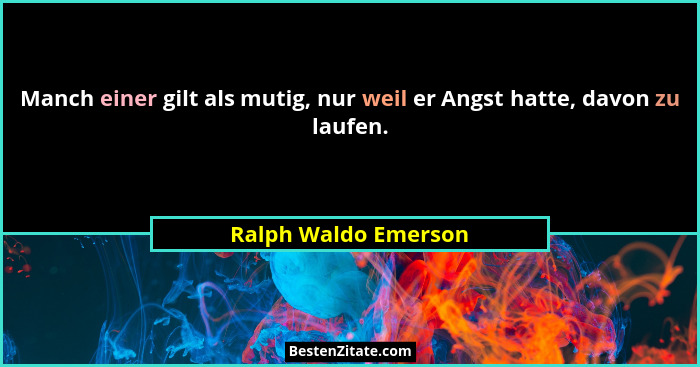 Manch einer gilt als mutig, nur weil er Angst hatte, davon zu laufen.... - Ralph Waldo Emerson