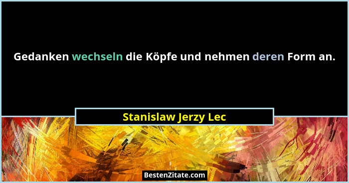 Gedanken wechseln die Köpfe und nehmen deren Form an.... - Stanislaw Jerzy Lec