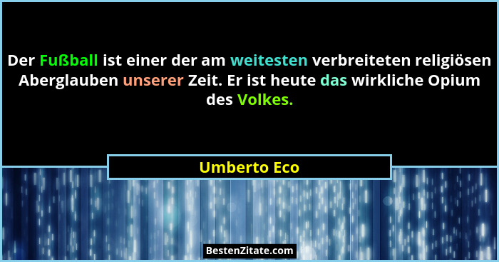 Der Fußball ist einer der am weitesten verbreiteten religiösen Aberglauben unserer Zeit. Er ist heute das wirkliche Opium des Volkes.... - Umberto Eco
