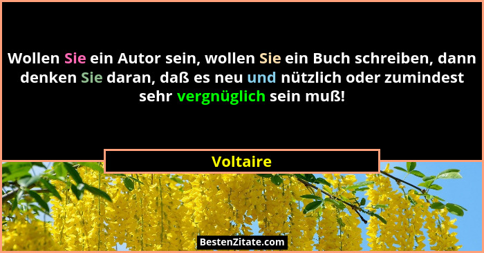 Wollen Sie ein Autor sein, wollen Sie ein Buch schreiben, dann denken Sie daran, daß es neu und nützlich oder zumindest sehr vergnüglich se... - Voltaire