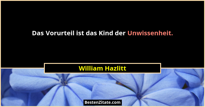 Das Vorurteil ist das Kind der Unwissenheit.... - William Hazlitt