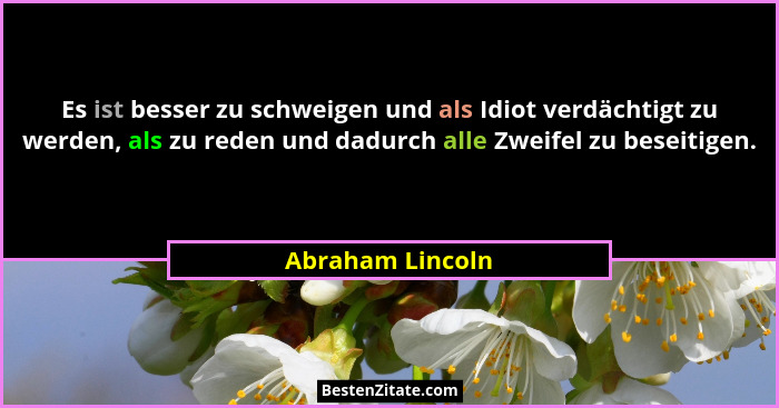 Es ist besser zu schweigen und als Idiot verdächtigt zu werden, als zu reden und dadurch alle Zweifel zu beseitigen.... - Abraham Lincoln
