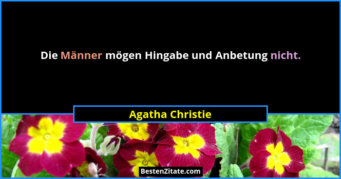 Die Männer mögen Hingabe und Anbetung nicht.... - Agatha Christie