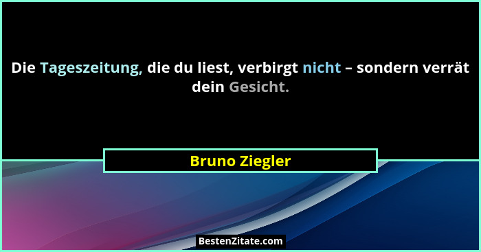 Die Tageszeitung, die du liest, verbirgt nicht – sondern verrät dein Gesicht.... - Bruno Ziegler