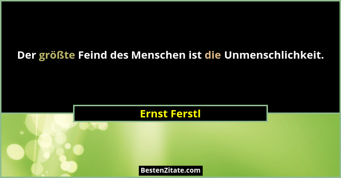 Der größte Feind des Menschen ist die Unmenschlichkeit.... - Ernst Ferstl