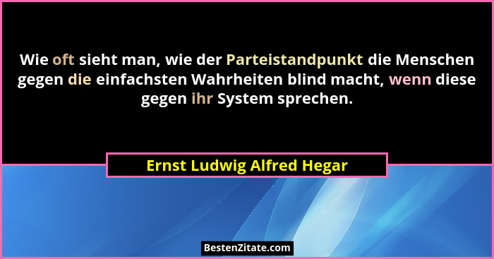Wie oft sieht man, wie der Parteistandpunkt die Menschen gegen die einfachsten Wahrheiten blind macht, wenn diese gegen ih... - Ernst Ludwig Alfred Hegar