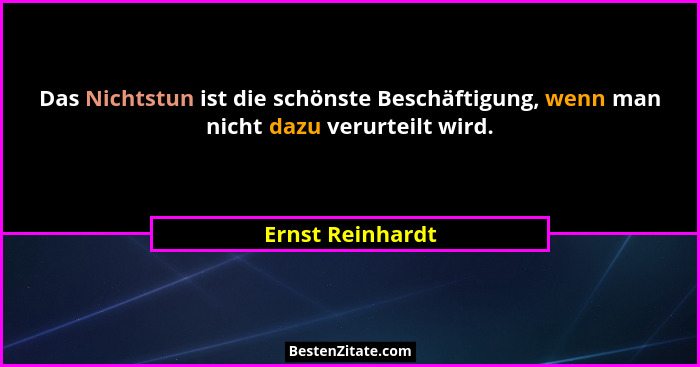 Das Nichtstun ist die schönste Beschäftigung, wenn man nicht dazu verurteilt wird.... - Ernst Reinhardt
