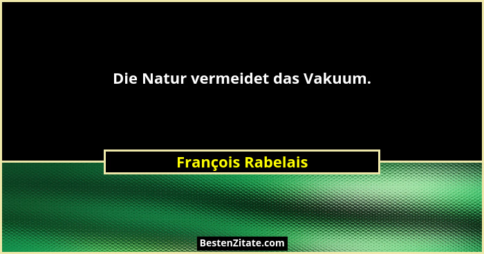 Die Natur vermeidet das Vakuum.... - François Rabelais