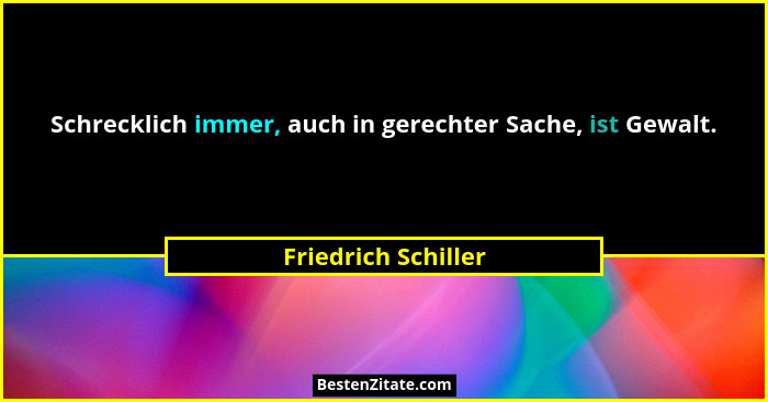 Schrecklich immer, auch in gerechter Sache, ist Gewalt.... - Friedrich Schiller