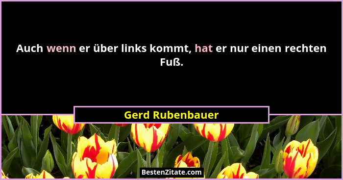 Auch wenn er über links kommt, hat er nur einen rechten Fuß.... - Gerd Rubenbauer