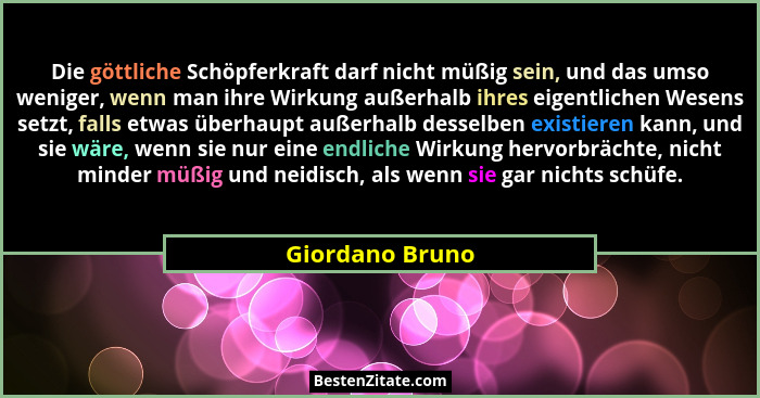 Die göttliche Schöpferkraft darf nicht müßig sein, und das umso weniger, wenn man ihre Wirkung außerhalb ihres eigentlichen Wesens se... - Giordano Bruno