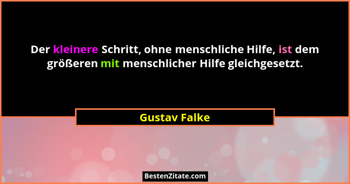 Der kleinere Schritt, ohne menschliche Hilfe, ist dem größeren mit menschlicher Hilfe gleichgesetzt.... - Gustav Falke