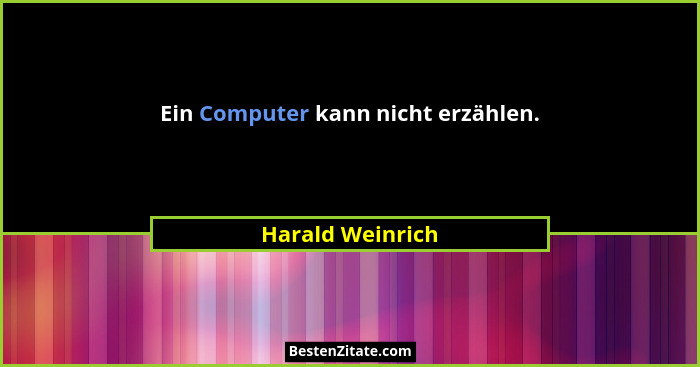 Ein Computer kann nicht erzählen.... - Harald Weinrich