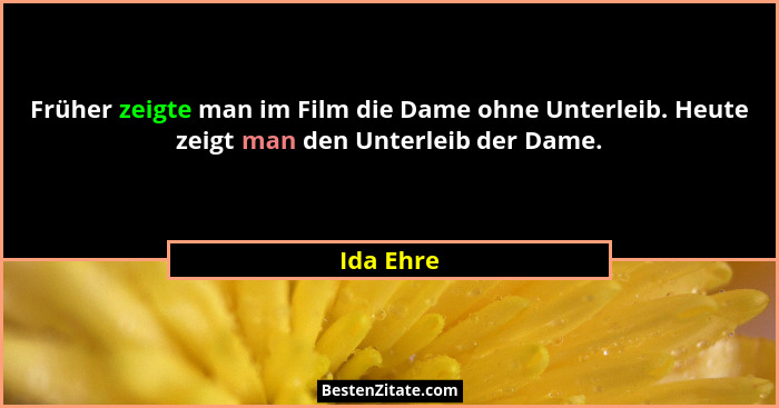 Früher zeigte man im Film die Dame ohne Unterleib. Heute zeigt man den Unterleib der Dame.... - Ida Ehre