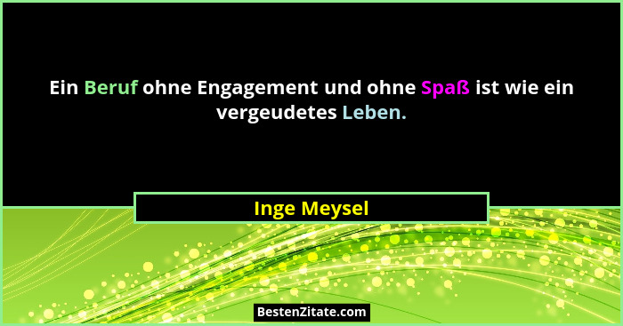 Ein Beruf ohne Engagement und ohne Spaß ist wie ein vergeudetes Leben.... - Inge Meysel