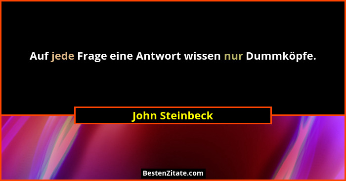 Auf jede Frage eine Antwort wissen nur Dummköpfe.... - John Steinbeck