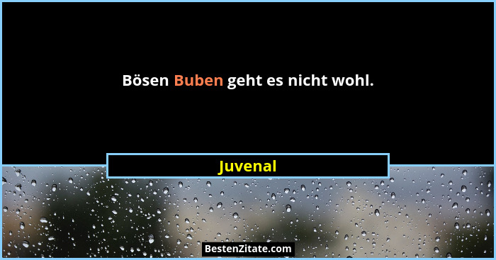 Bösen Buben geht es nicht wohl.... - Juvenal