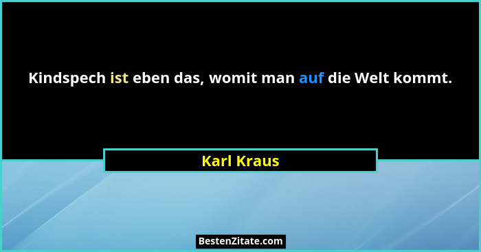 Kindspech ist eben das, womit man auf die Welt kommt.... - Karl Kraus