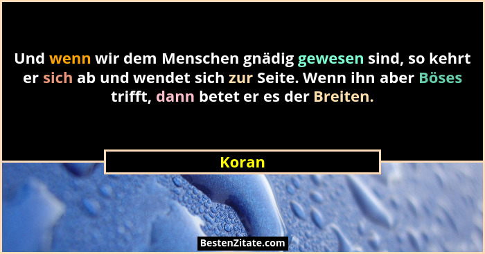 Und wenn wir dem Menschen gnädig gewesen sind, so kehrt er sich ab und wendet sich zur Seite. Wenn ihn aber Böses trifft, dann betet er es der... - Koran
