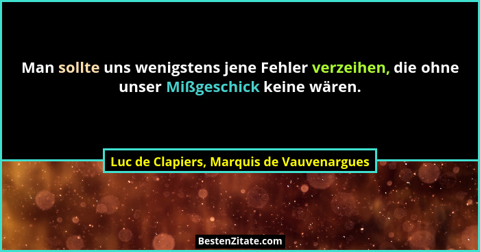 Man sollte uns wenigstens jene Fehler verzeihen, die ohne unser Mißgeschick keine wären.... - Luc de Clapiers, Marquis de Vauvenargues