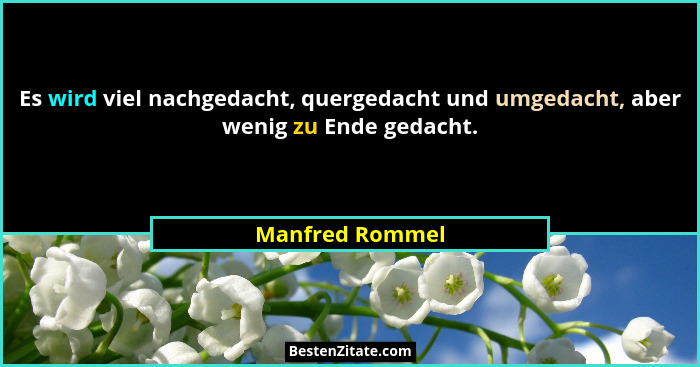 Es wird viel nachgedacht, quergedacht und umgedacht, aber wenig zu Ende gedacht.... - Manfred Rommel