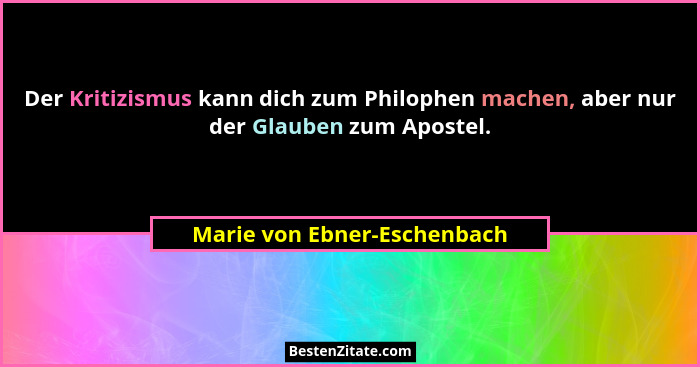 Der Kritizismus kann dich zum Philophen machen, aber nur der Glauben zum Apostel.... - Marie von Ebner-Eschenbach
