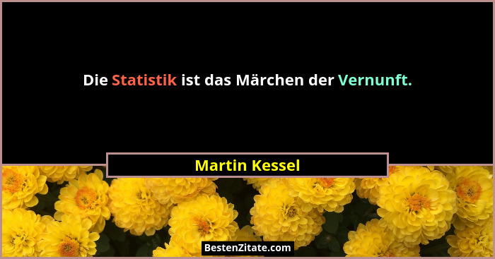 Die Statistik ist das Märchen der Vernunft.... - Martin Kessel