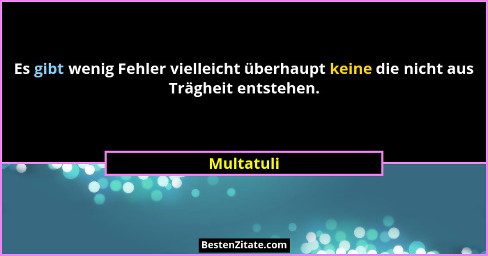 Es gibt wenig Fehler vielleicht überhaupt keine die nicht aus Trägheit entstehen.... - Multatuli